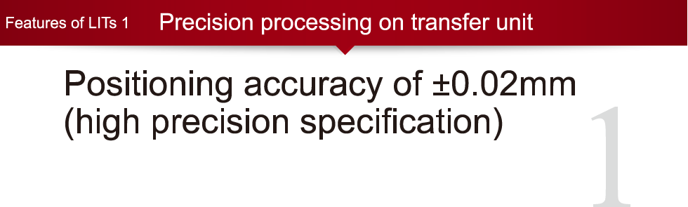 Features of LITs 1:Precision processing on transfer unit